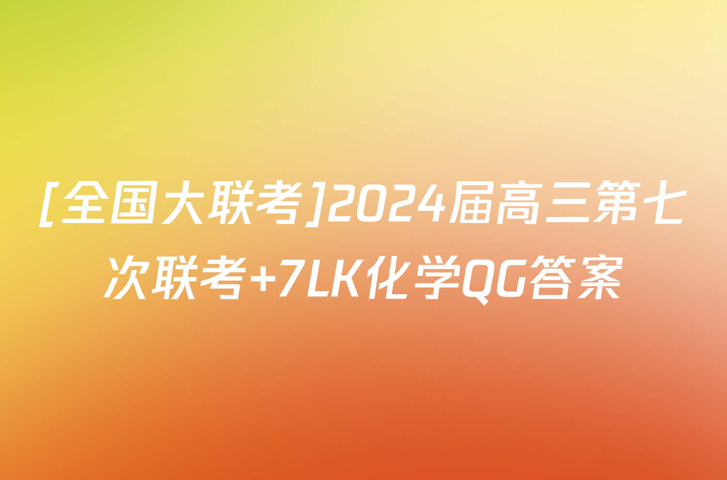 [全国大联考]2024届高三第七次联考 7LK化学QG答案