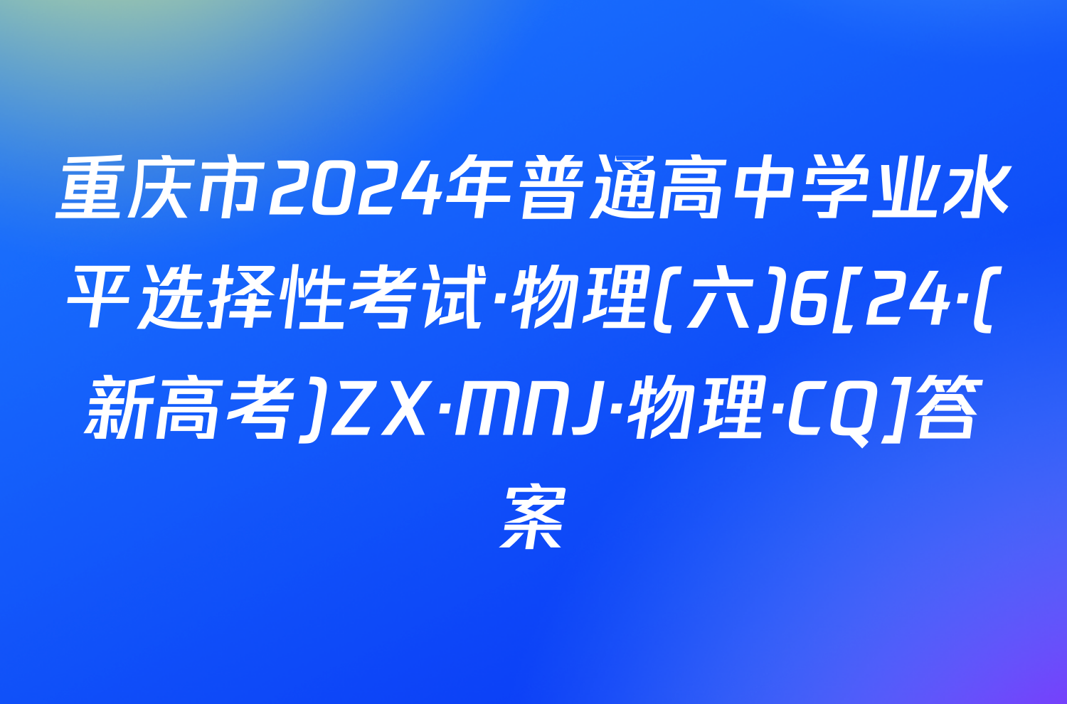 重庆市2024年普通高中学业水平选择性考试·物理(六)6[24·(新高考)ZX·MNJ·物理·CQ]答案