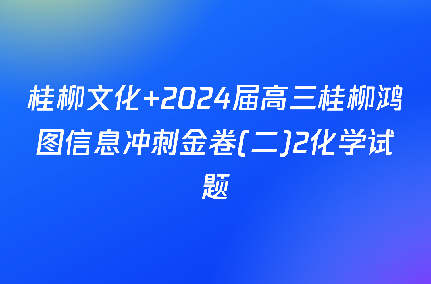 桂柳文化 2024届高三桂柳鸿图信息冲刺金卷(二)2化学试题