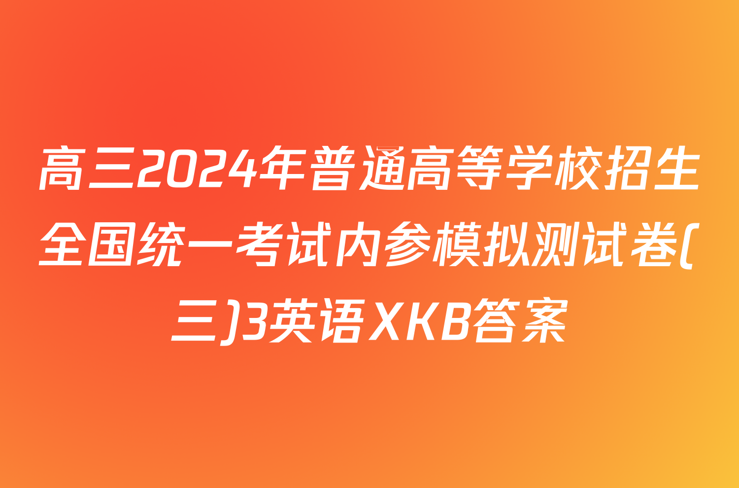 高三2024年普通高等学校招生全国统一考试内参模拟测试卷(三)3英语XKB答案