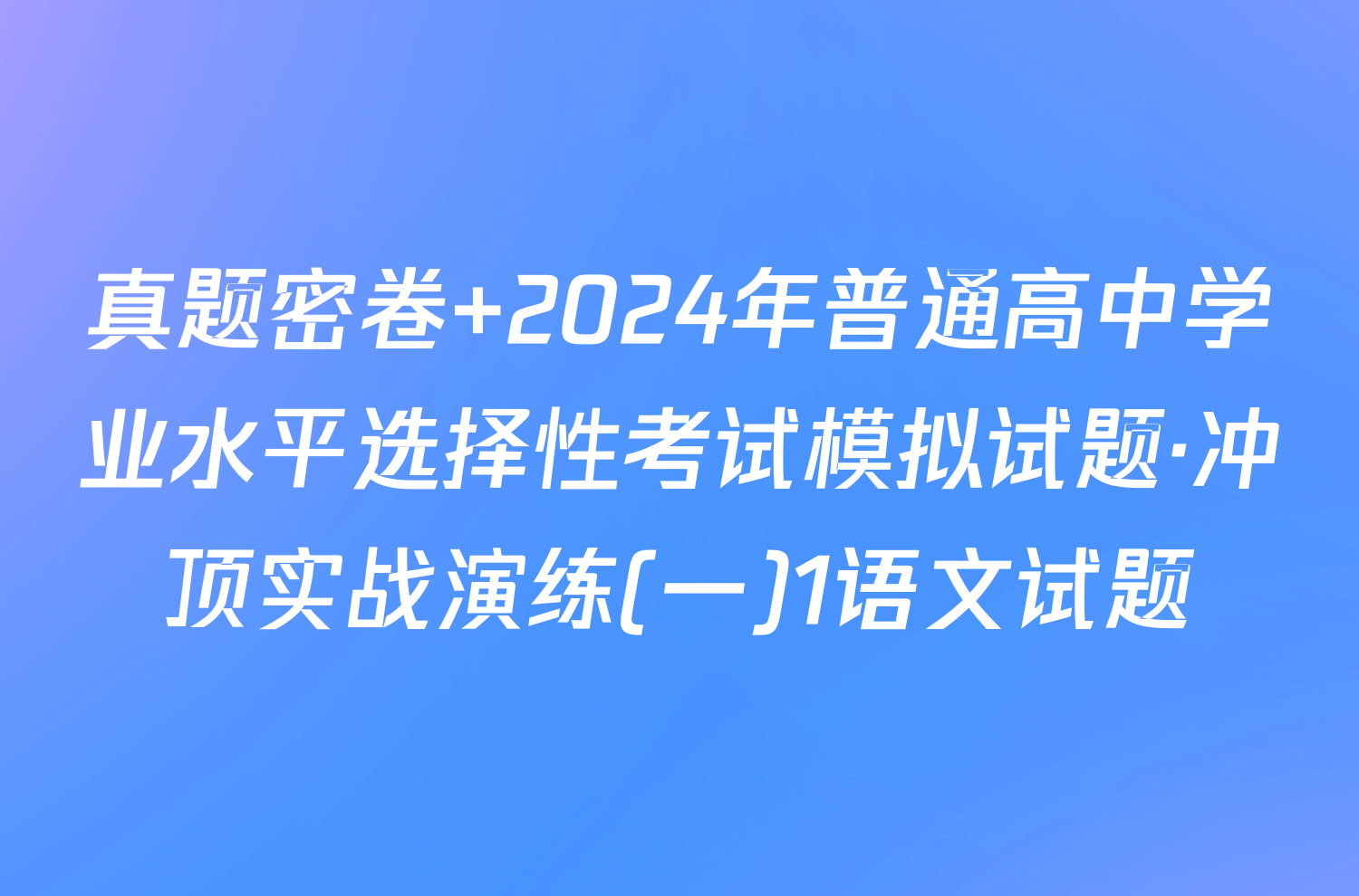 真题密卷 2024年普通高中学业水平选择性考试模拟试题·冲顶实战演练(一)1语文试题