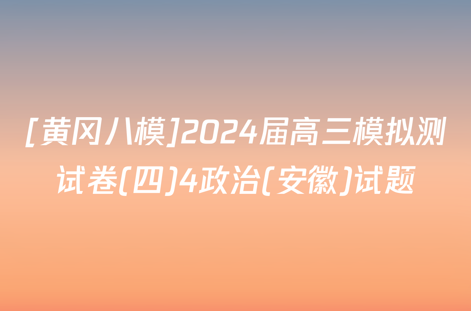 [黄冈八模]2024届高三模拟测试卷(四)4政治(安徽)试题