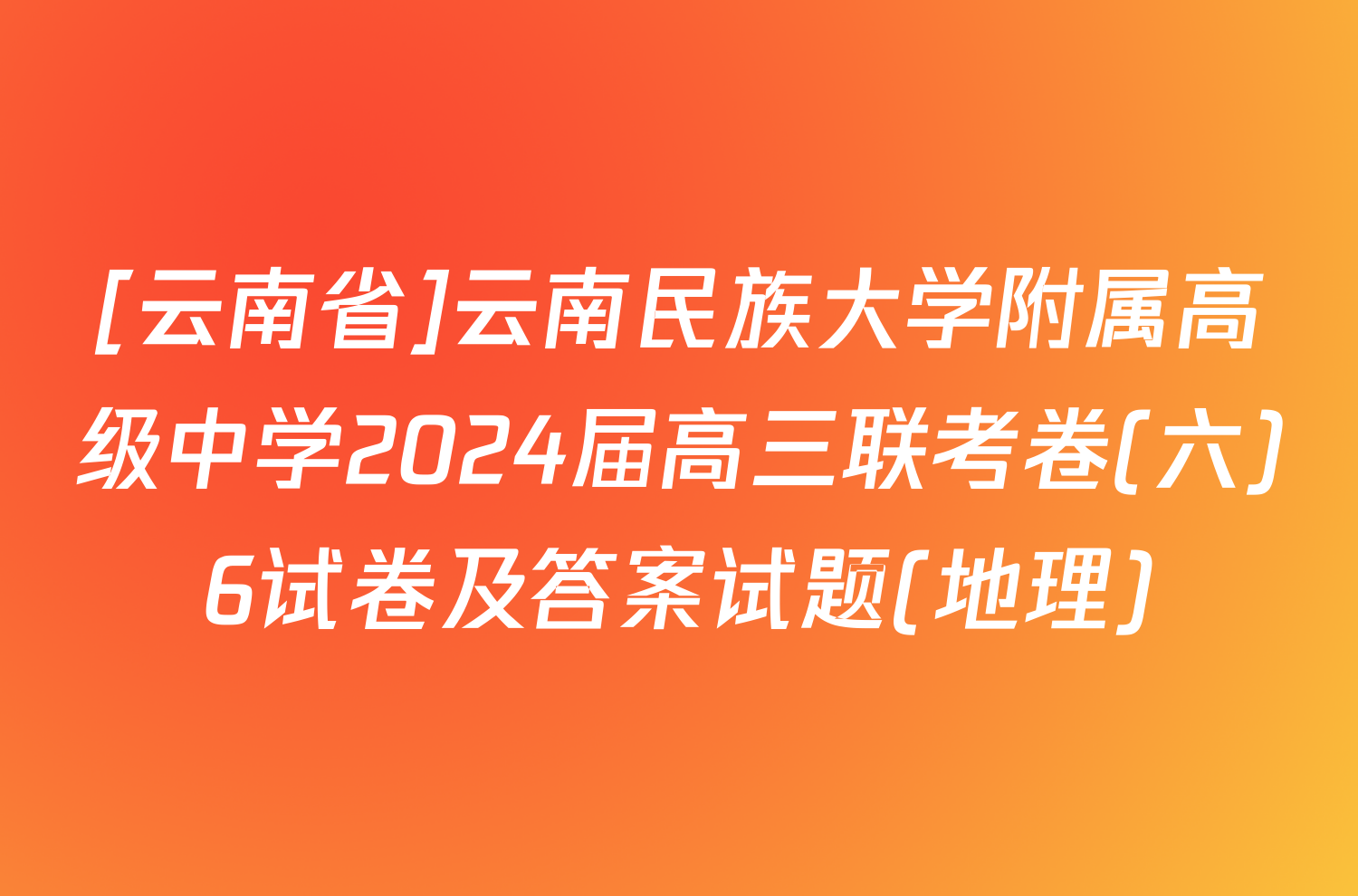 [云南省]云南民族大学附属高级中学2024届高三联考卷(六)6试卷及答案试题(地理)