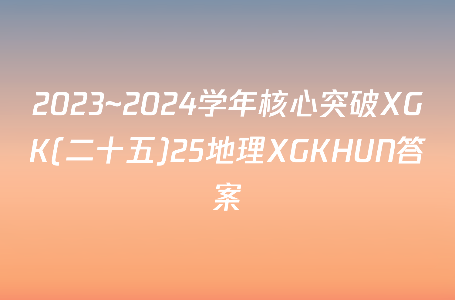 2023~2024学年核心突破XGK(二十五)25地理XGKHUN答案