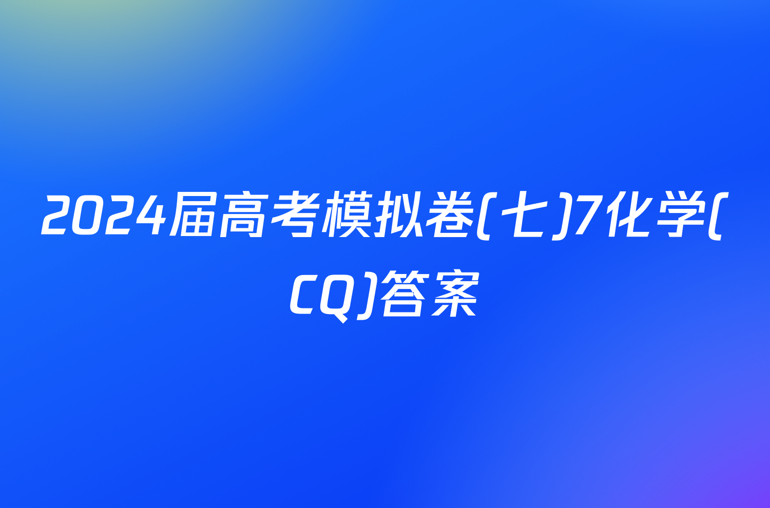 2024届高考模拟卷(七)7化学(CQ)答案