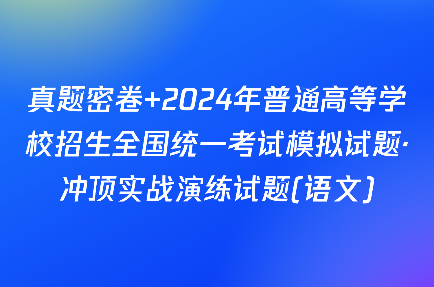 真题密卷 2024年普通高等学校招生全国统一考试模拟试题·冲顶实战演练试题(语文)