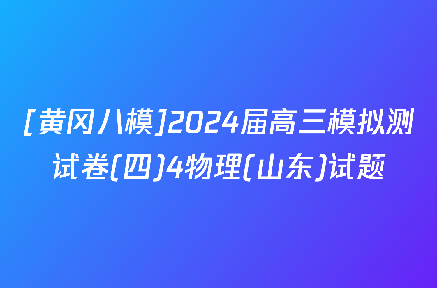 [黄冈八模]2024届高三模拟测试卷(四)4物理(山东)试题