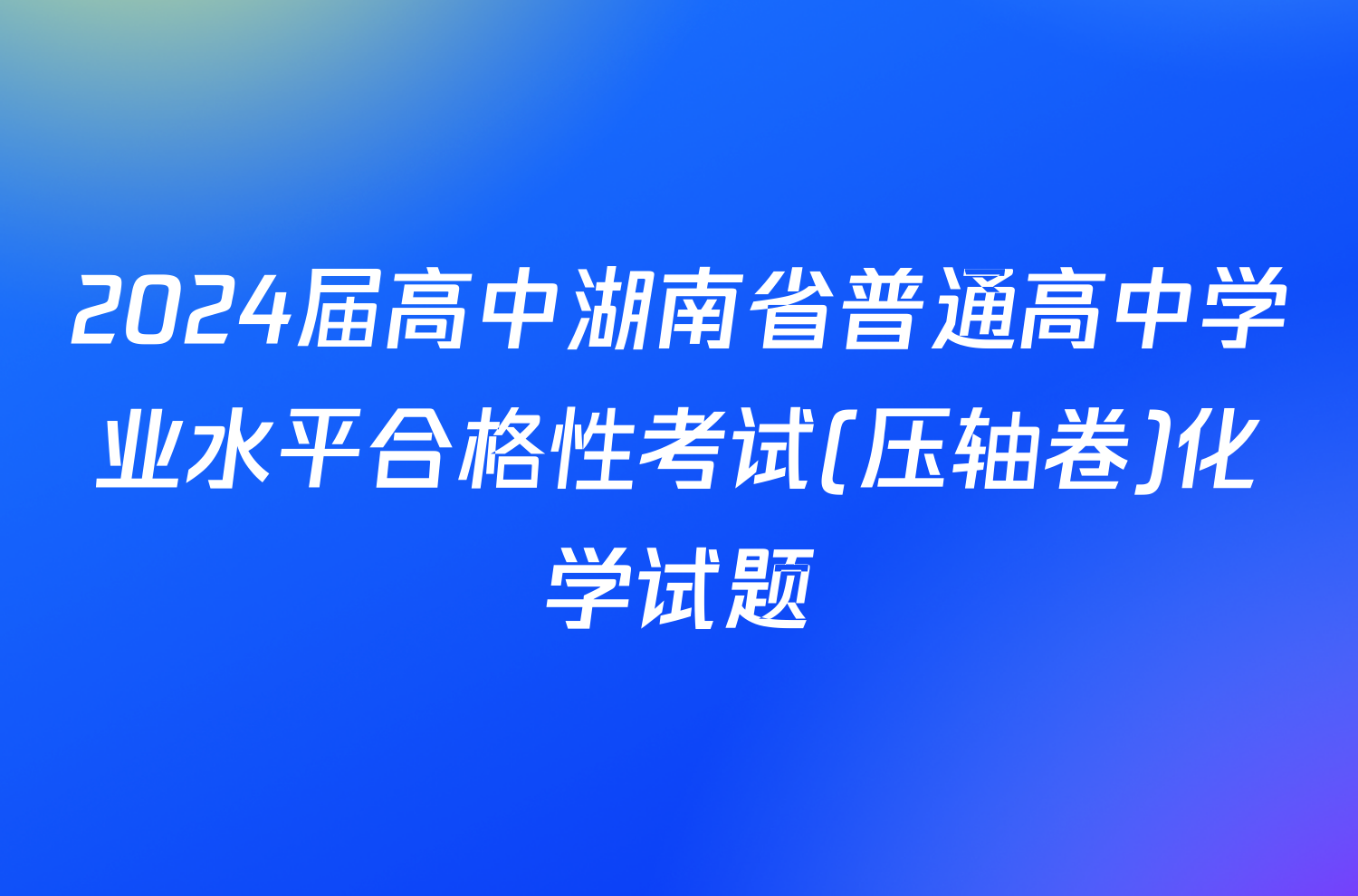 2024届高中湖南省普通高中学业水平合格性考试(压轴卷)化学试题