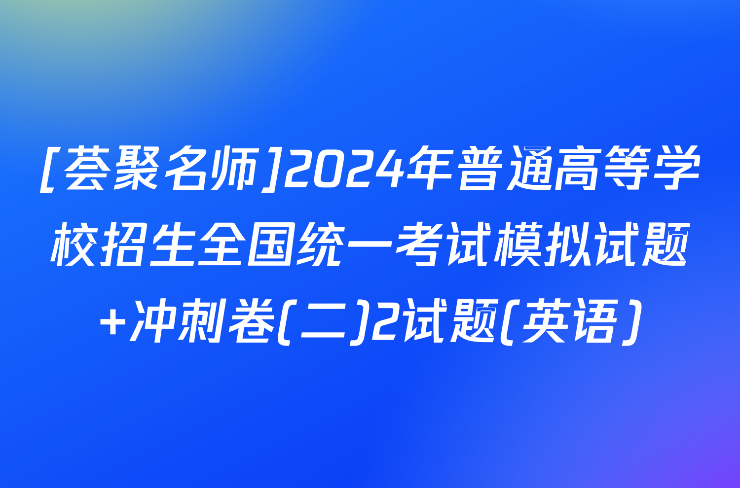 [荟聚名师]2024年普通高等学校招生全国统一考试模拟试题 冲刺卷(二)2试题(英语)