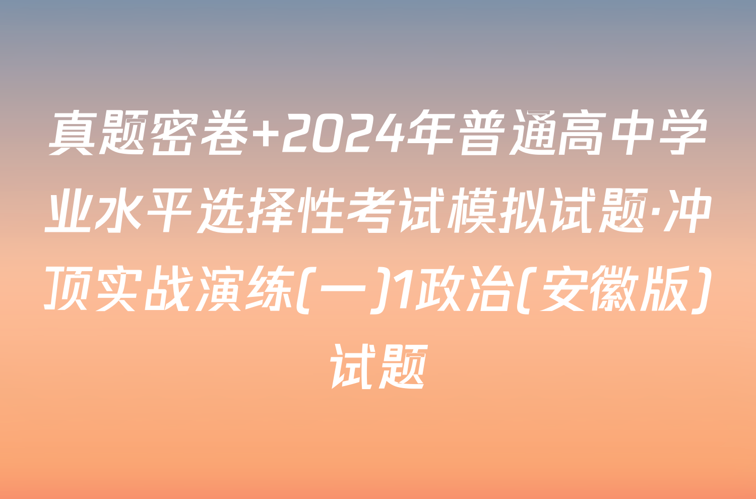 真题密卷 2024年普通高中学业水平选择性考试模拟试题·冲顶实战演练(一)1政治(安徽版)试题