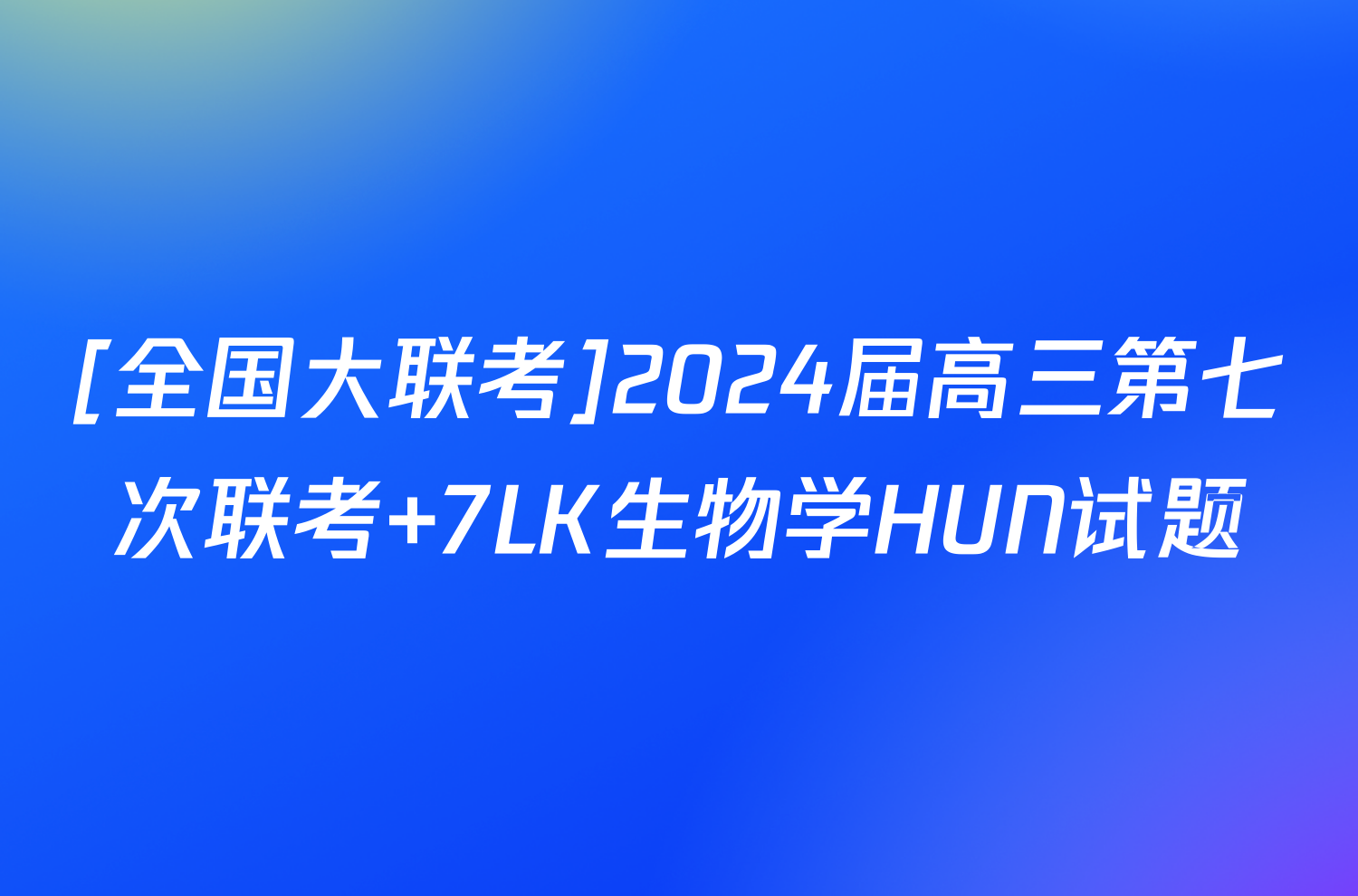 [全国大联考]2024届高三第七次联考 7LK生物学HUN试题