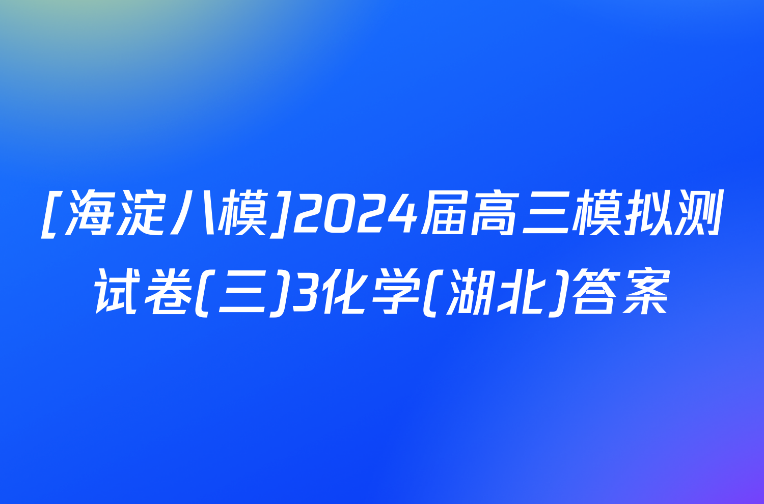 [海淀八模]2024届高三模拟测试卷(三)3化学(湖北)答案