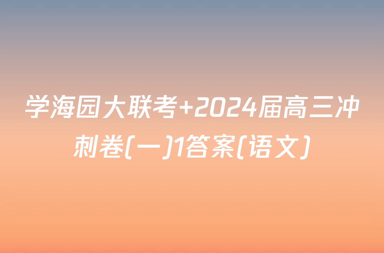 学海园大联考 2024届高三冲刺卷(一)1答案(语文)