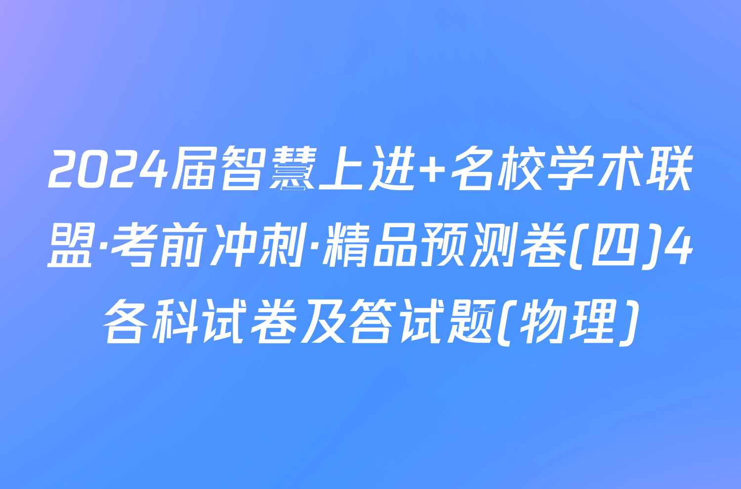 2024届智慧上进 名校学术联盟·考前冲刺·精品预测卷(四)4各科试卷及答试题(物理)