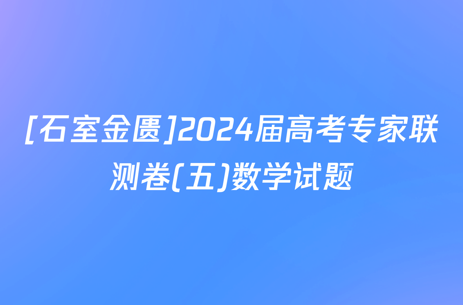 [石室金匮]2024届高考专家联测卷(五)数学试题