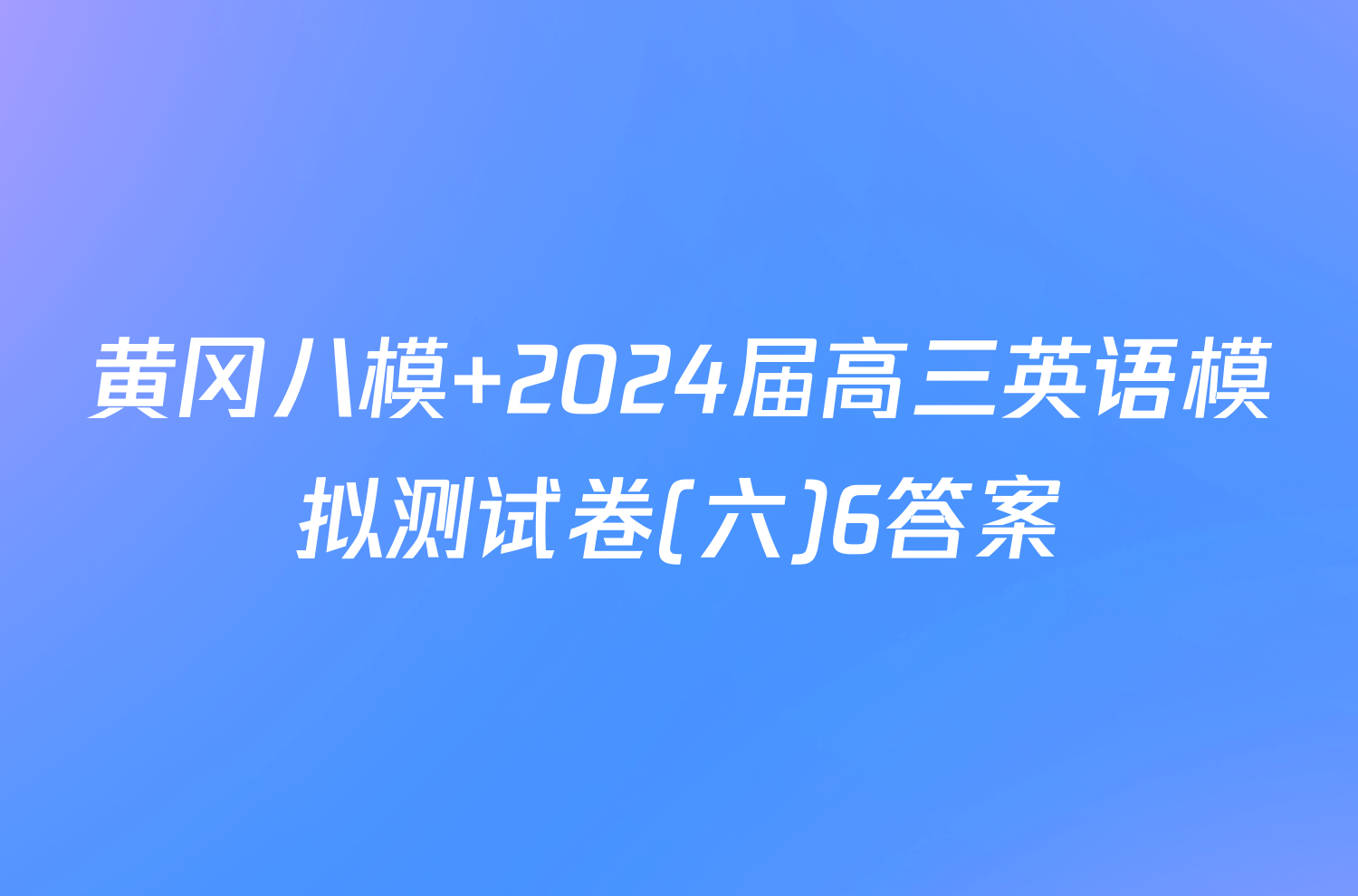 黄冈八模 2024届高三英语模拟测试卷(六)6答案