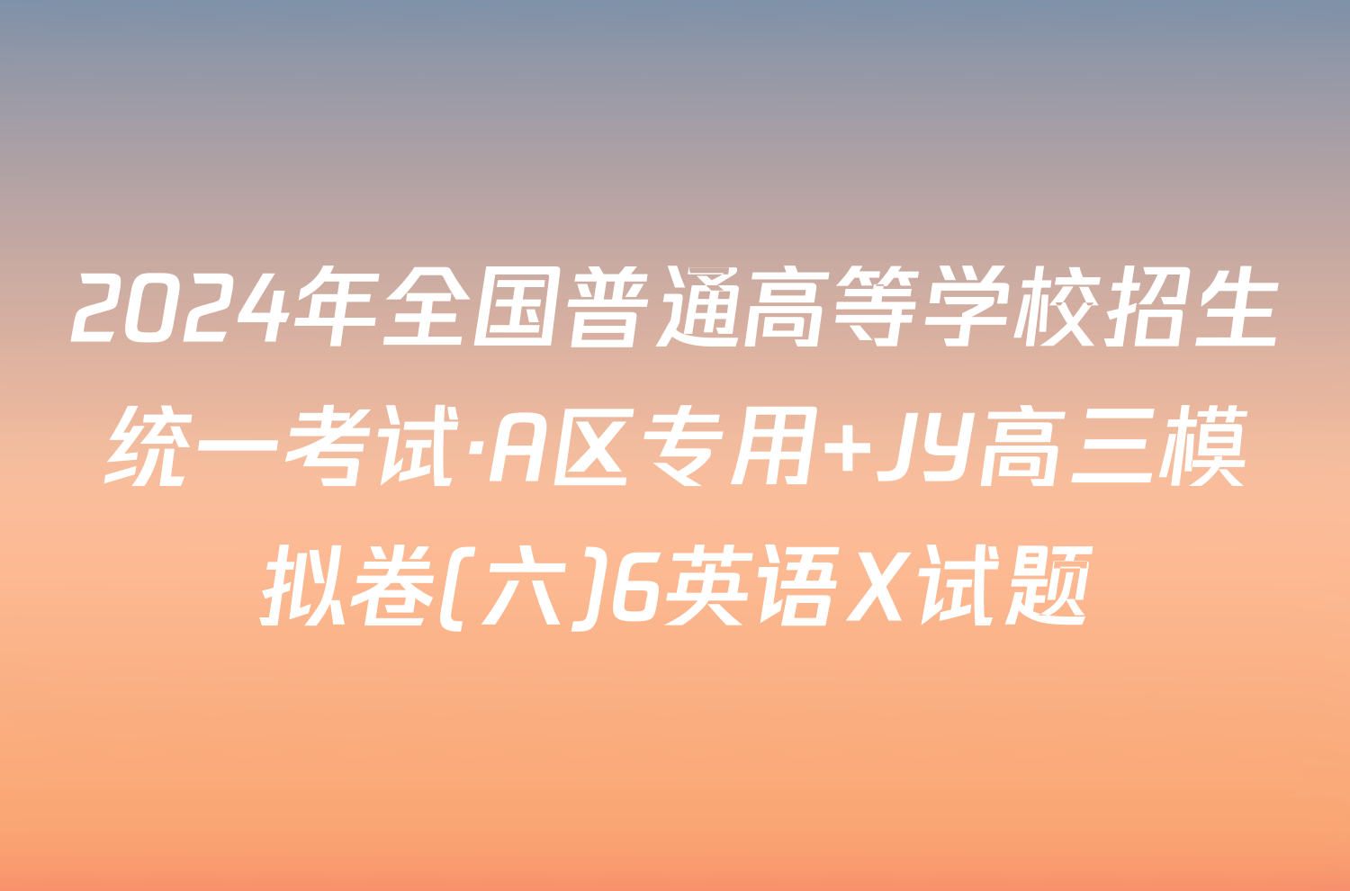 2024年全国普通高等学校招生统一考试·A区专用 JY高三模拟卷(六)6英语X试题