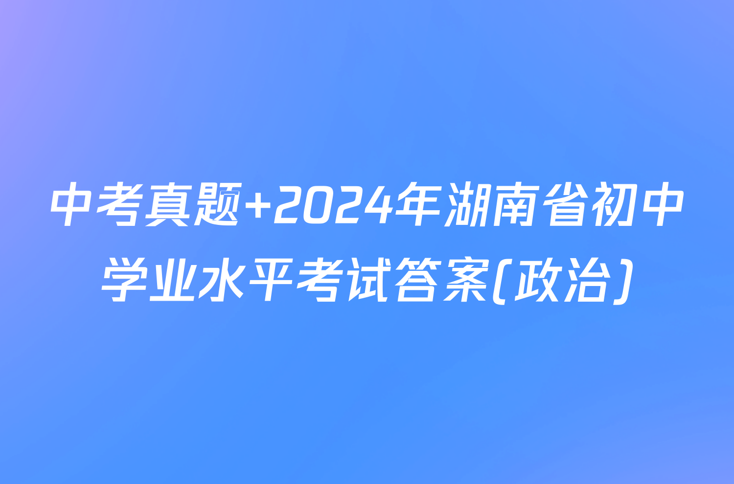 中考真题 2024年湖南省初中学业水平考试答案(政治)