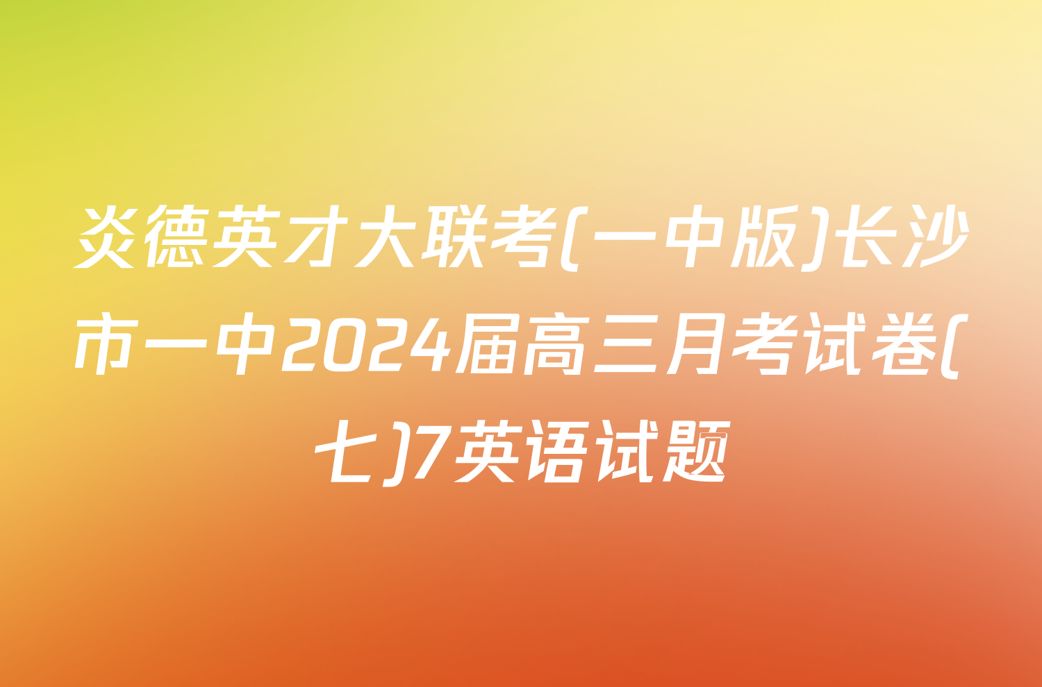 炎德英才大联考(一中版)长沙市一中2024届高三月考试卷(七)7英语试题