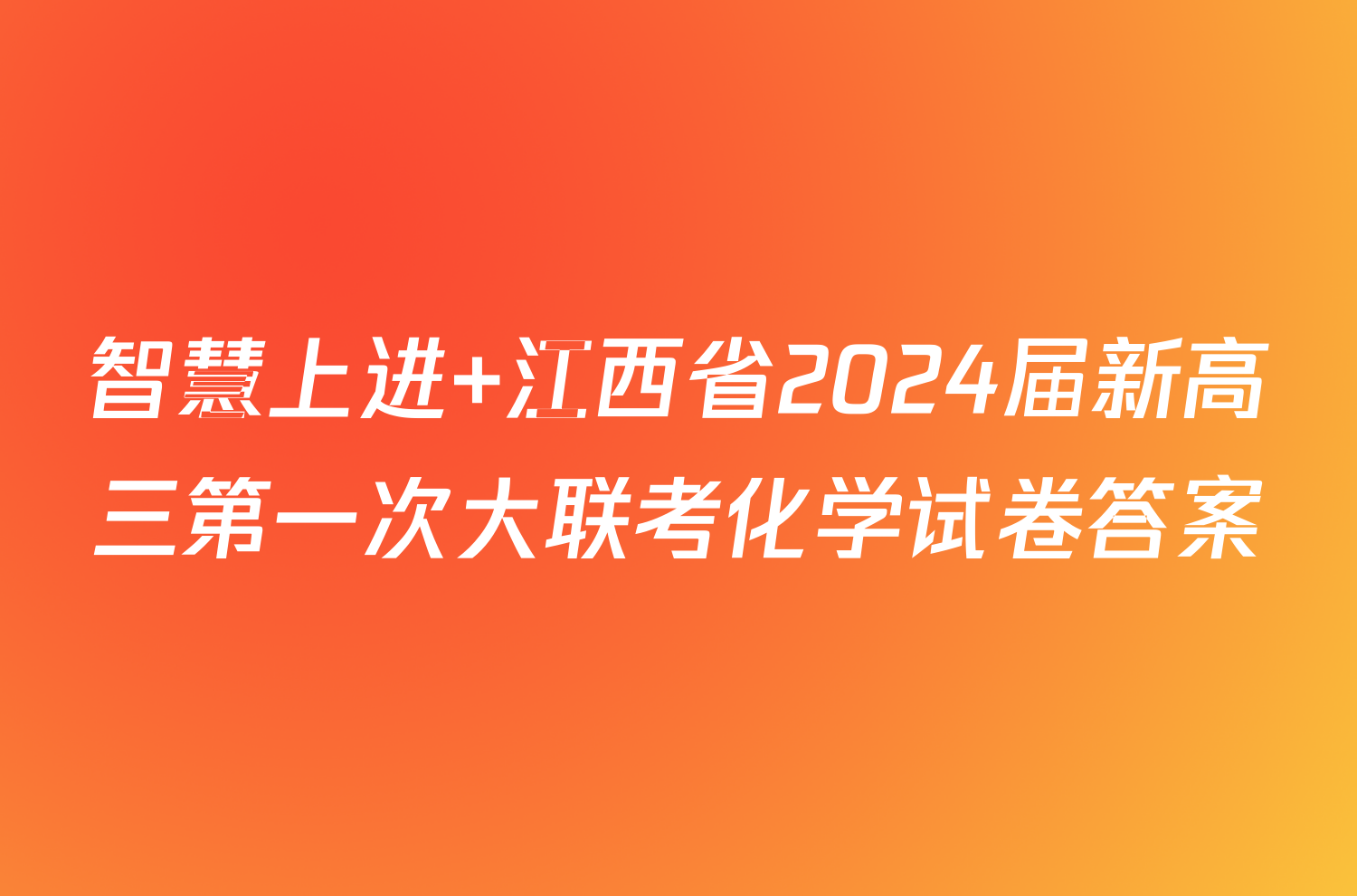 智慧上进 江西省2024届新高三第一次大联考化学试卷答案