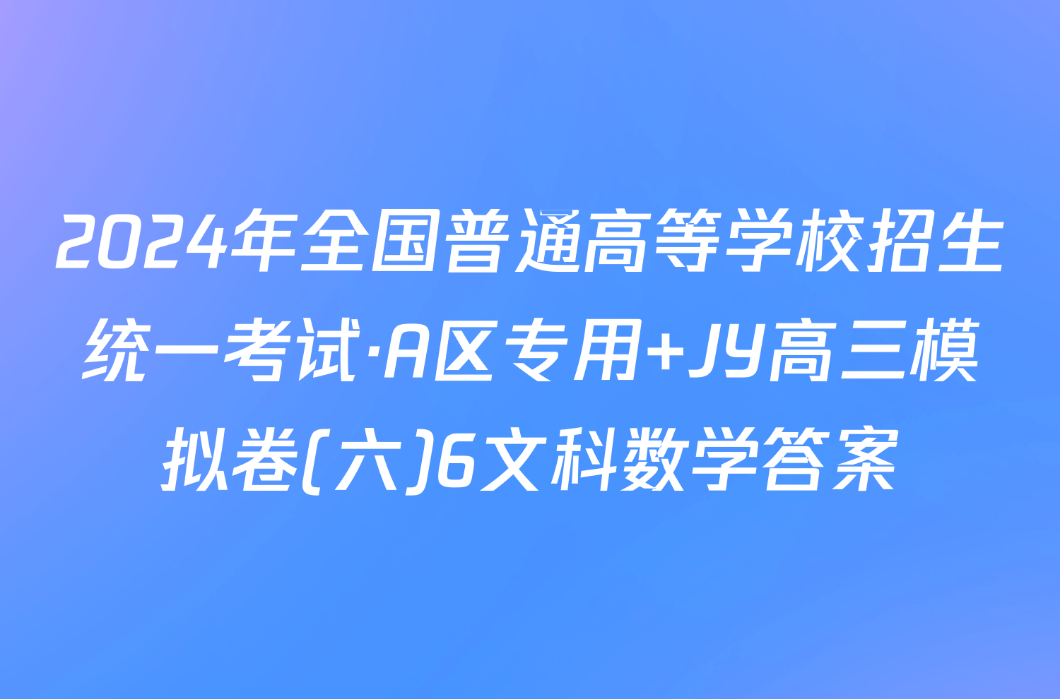 2024年全国普通高等学校招生统一考试·A区专用 JY高三模拟卷(六)6文科数学答案