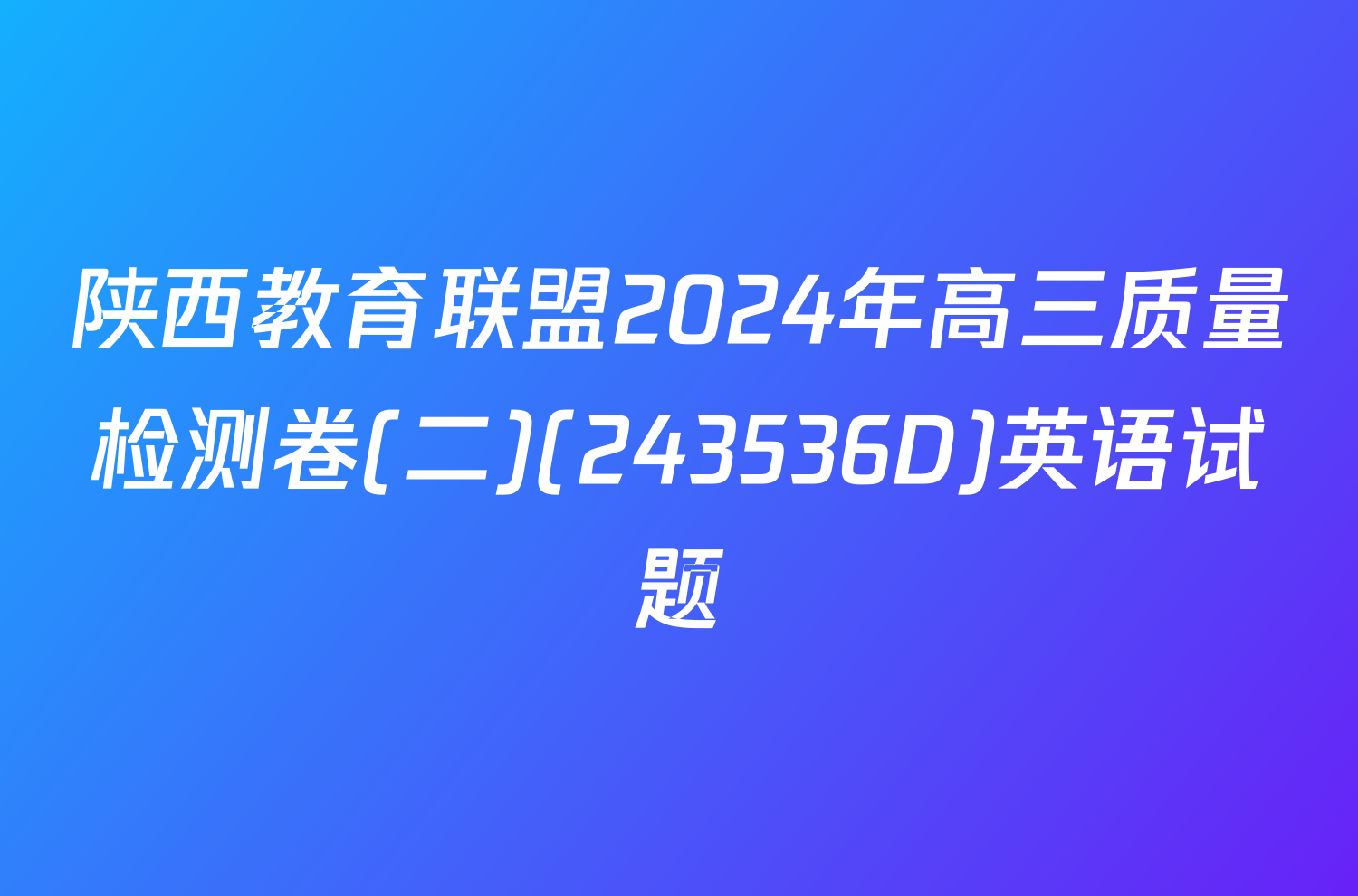 陕西教育联盟2024年高三质量检测卷(二)(243536D)英语试题