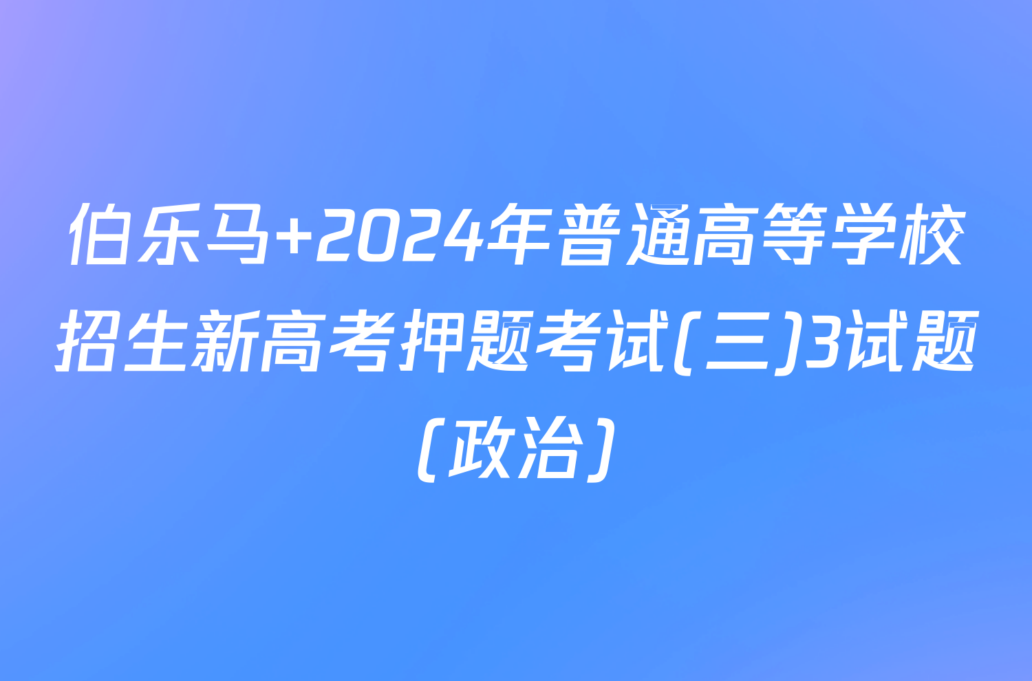 伯乐马 2024年普通高等学校招生新高考押题考试(三)3试题(政治)
