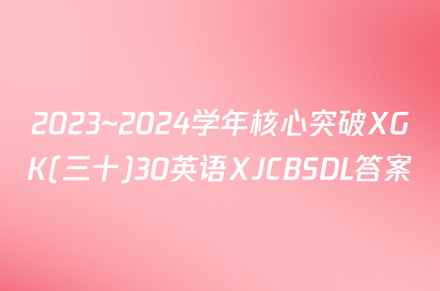 2023~2024学年核心突破XGK(三十)30英语XJCBSDL答案