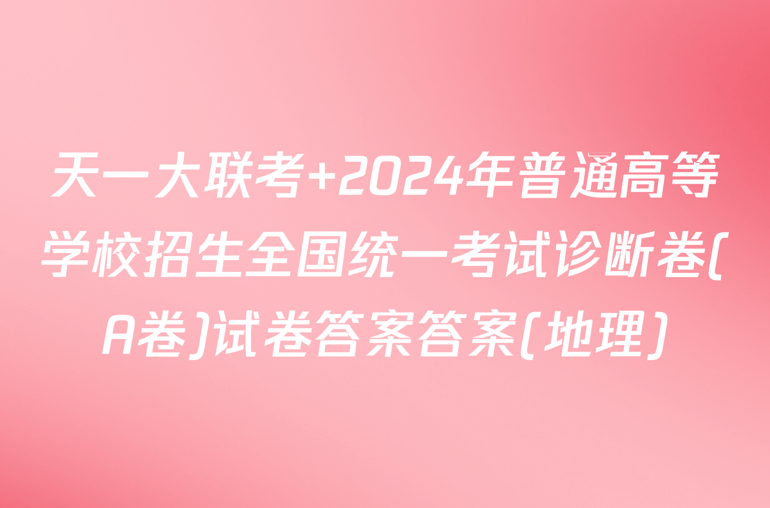 天一大联考 2024年普通高等学校招生全国统一考试诊断卷(A卷)试卷答案答案(地理)