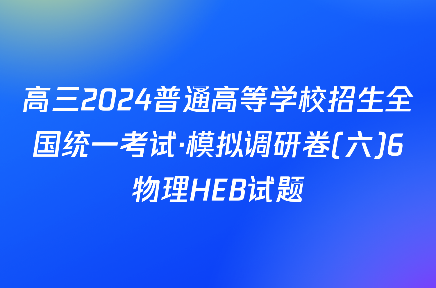 高三2024普通高等学校招生全国统一考试·模拟调研卷(六)6物理HEB试题
