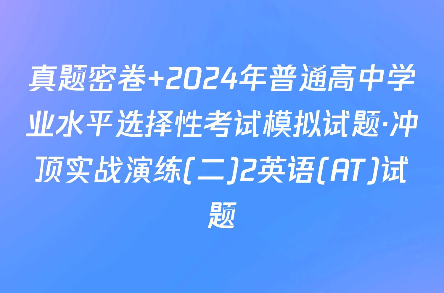 真题密卷 2024年普通高中学业水平选择性考试模拟试题·冲顶实战演练(二)2英语(AT)试题