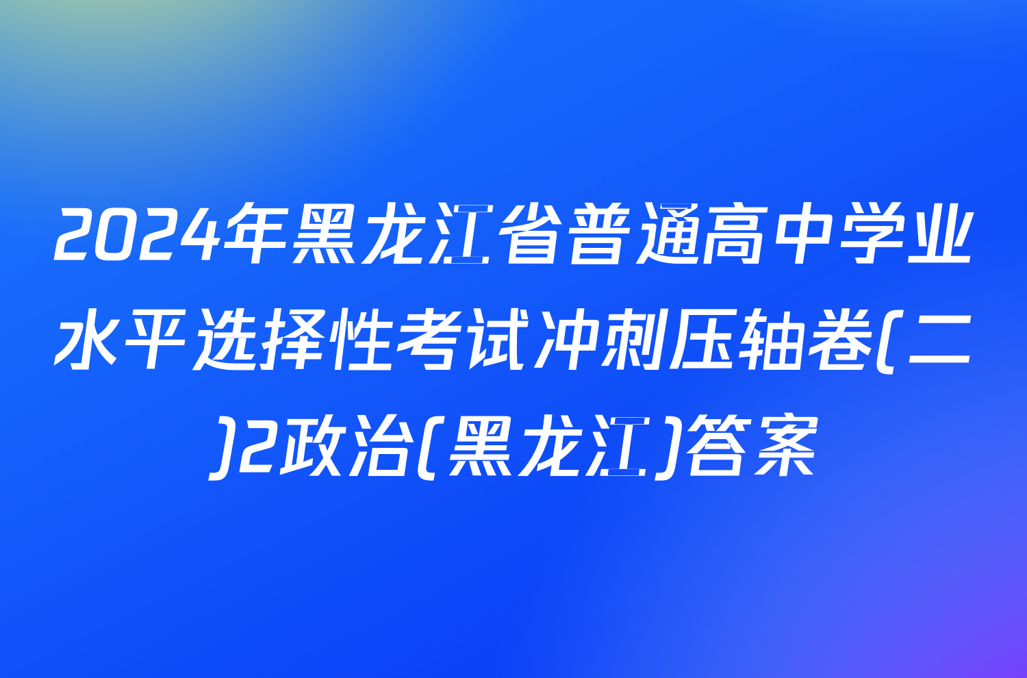 2024年黑龙江省普通高中学业水平选择性考试冲刺压轴卷(二)2政治(黑龙江)答案