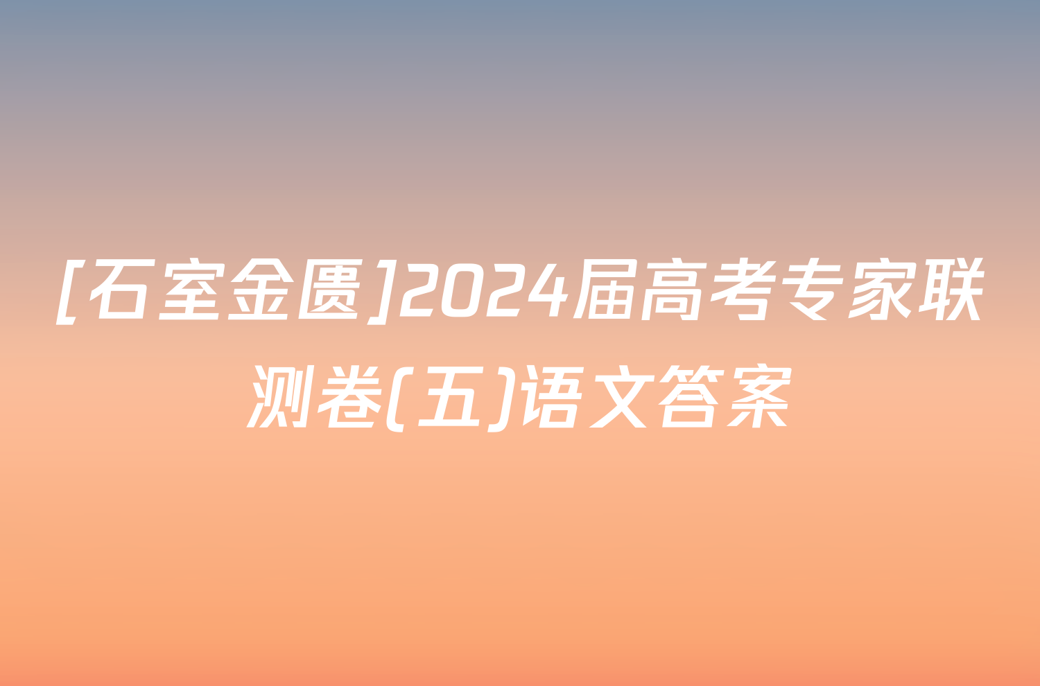 [石室金匮]2024届高考专家联测卷(五)语文答案