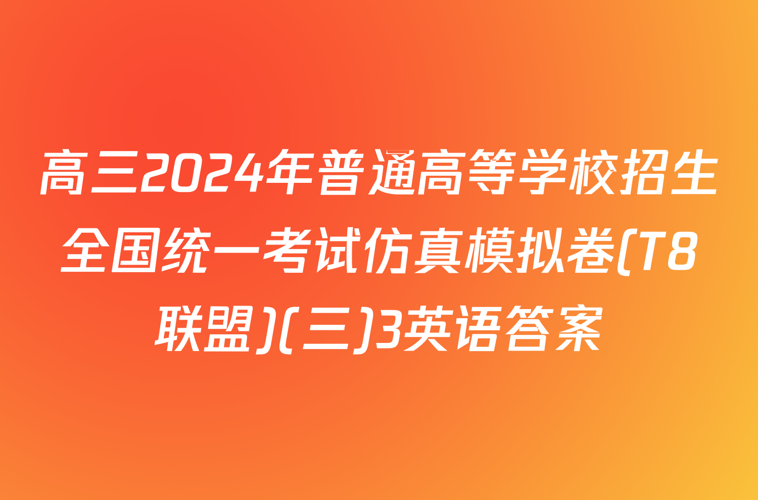 高三2024年普通高等学校招生全国统一考试仿真模拟卷(T8联盟)(三)3英语答案