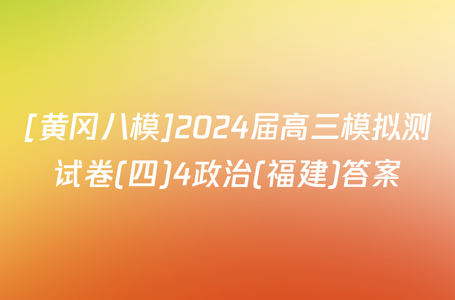 [黄冈八模]2024届高三模拟测试卷(四)4政治(福建)答案