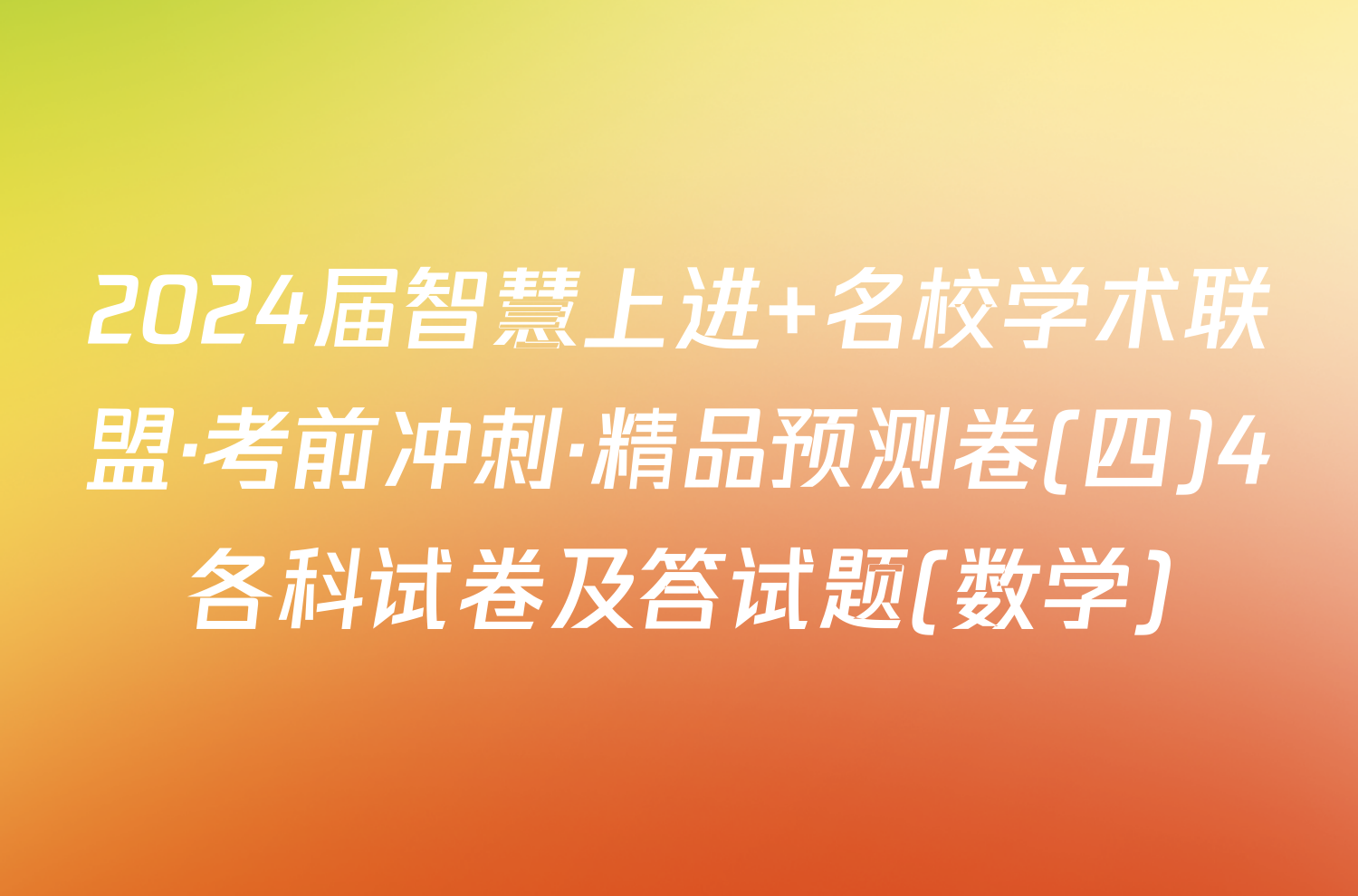 2024届智慧上进 名校学术联盟·考前冲刺·精品预测卷(四)4各科试卷及答试题(数学)