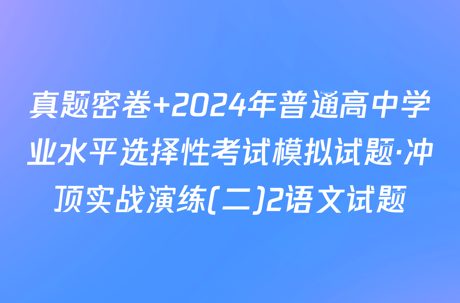 真题密卷 2024年普通高中学业水平选择性考试模拟试题·冲顶实战演练(二)2语文试题