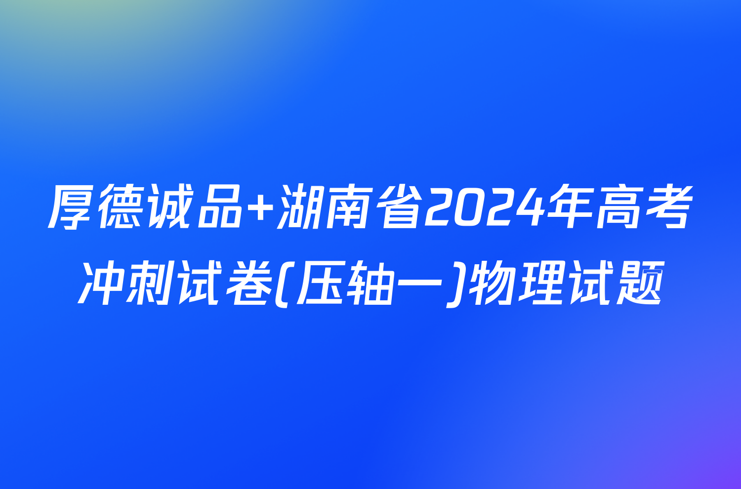 厚德诚品 湖南省2024年高考冲刺试卷(压轴一)物理试题