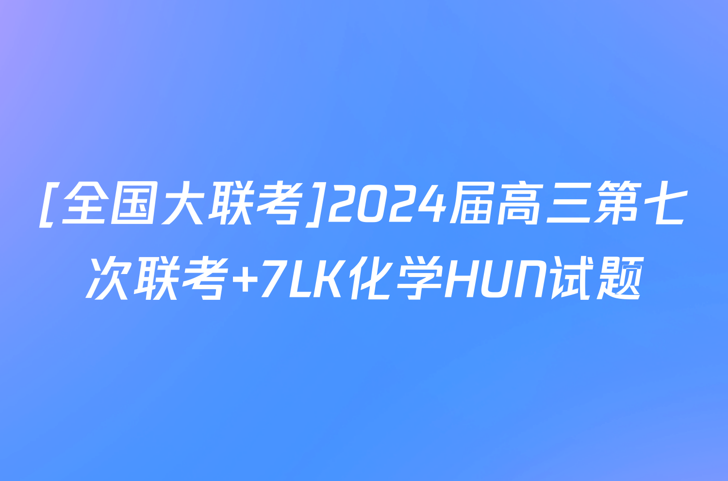 [全国大联考]2024届高三第七次联考 7LK化学HUN试题