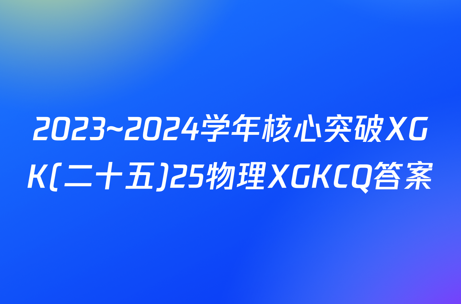 2023~2024学年核心突破XGK(二十五)25物理XGKCQ答案