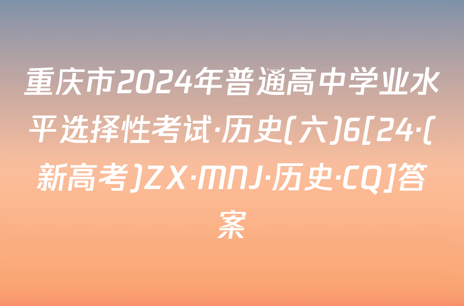 重庆市2024年普通高中学业水平选择性考试·历史(六)6[24·(新高考)ZX·MNJ·历史·CQ]答案
