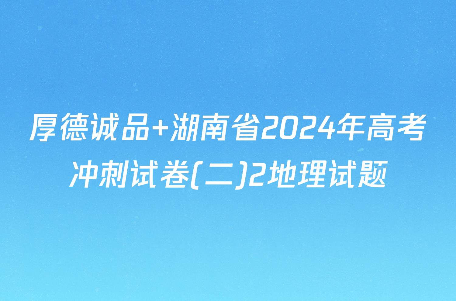 厚德诚品 湖南省2024年高考冲刺试卷(二)2地理试题