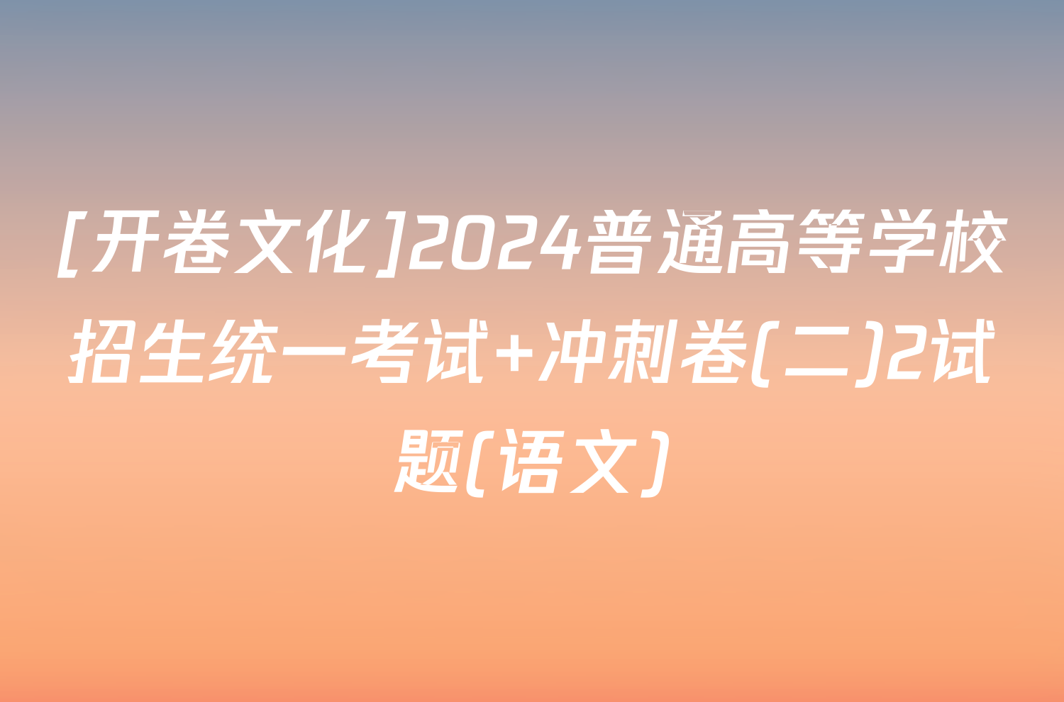 [开卷文化]2024普通高等学校招生统一考试 冲刺卷(二)2试题(语文)