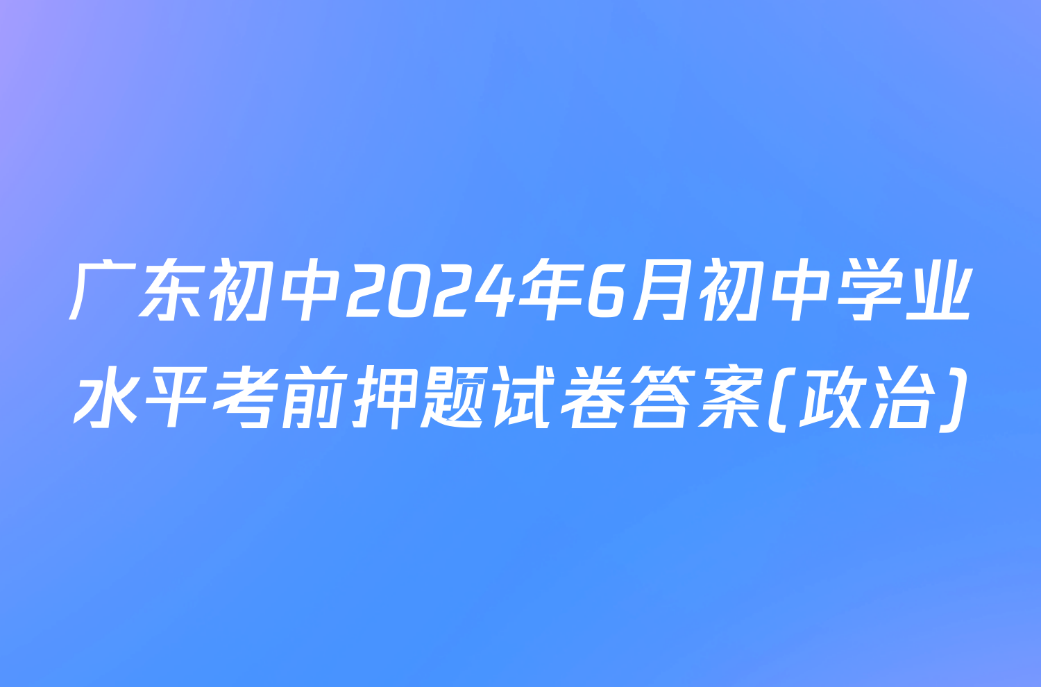 广东初中2024年6月初中学业水平考前押题试卷答案(政治)