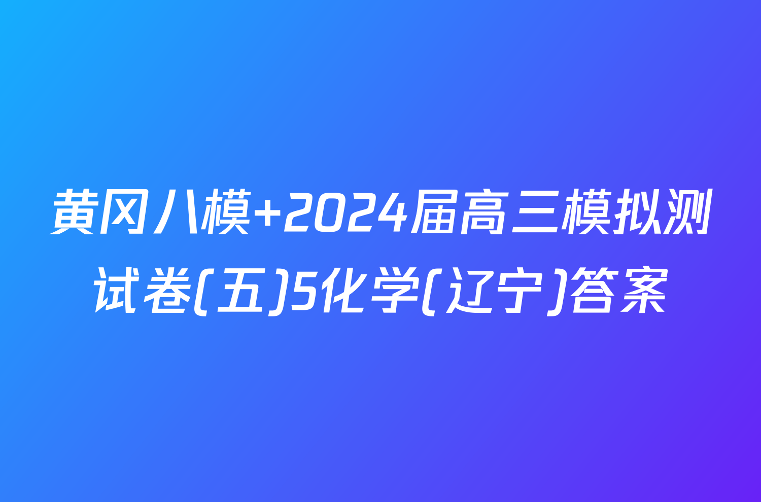 黄冈八模 2024届高三模拟测试卷(五)5化学(辽宁)答案