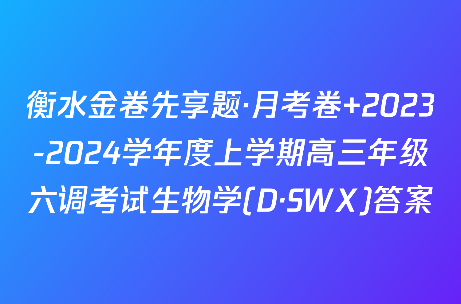 衡水金卷先享题·月考卷 2023-2024学年度上学期高三年级六调考试生物学(D·SWX)答案