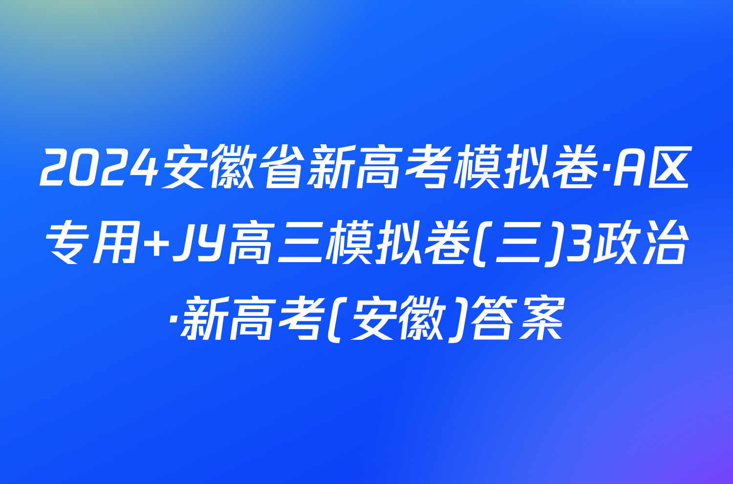 2024安徽省新高考模拟卷·A区专用 JY高三模拟卷(三)3政治·新高考(安徽)答案