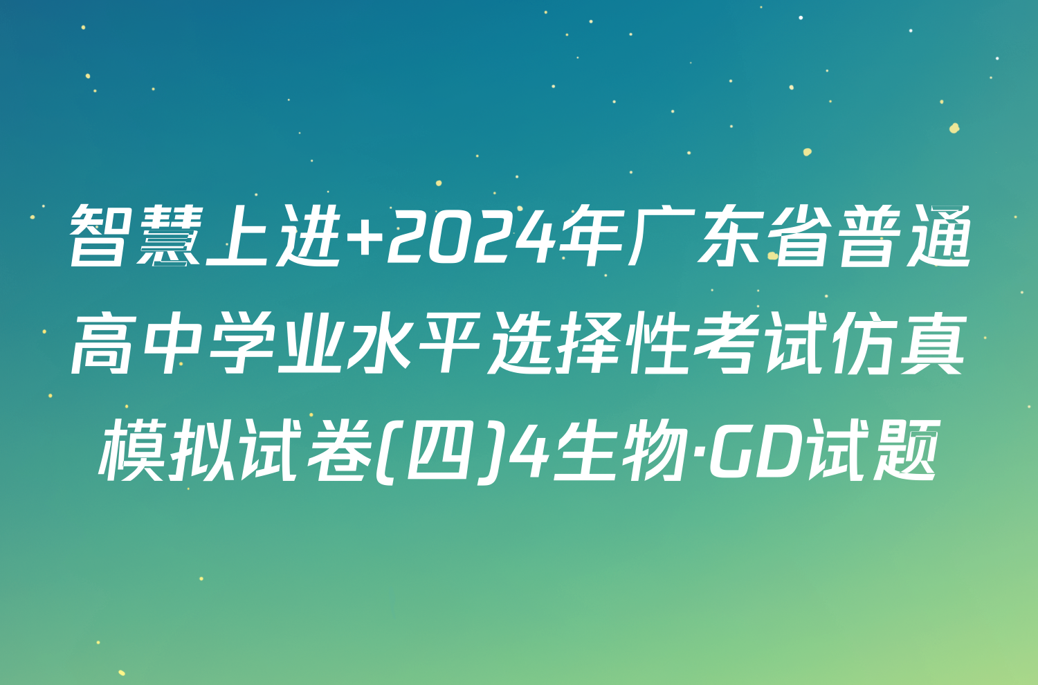 智慧上进 2024年广东省普通高中学业水平选择性考试仿真模拟试卷(四)4生物·GD试题