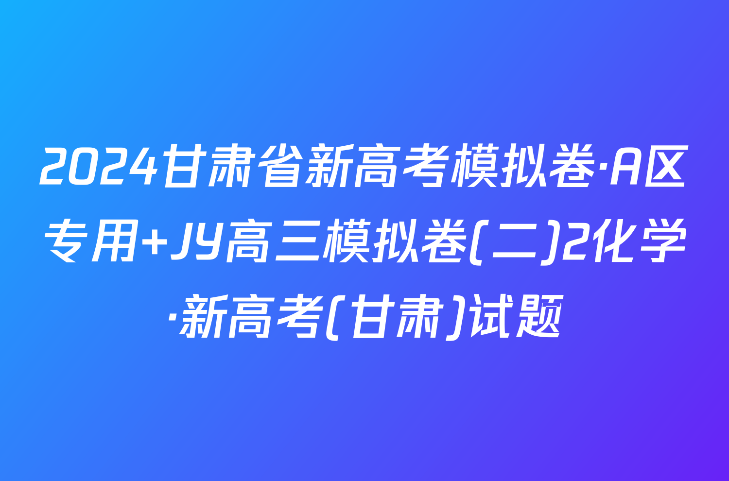 2024甘肃省新高考模拟卷·A区专用 JY高三模拟卷(二)2化学·新高考(甘肃)试题