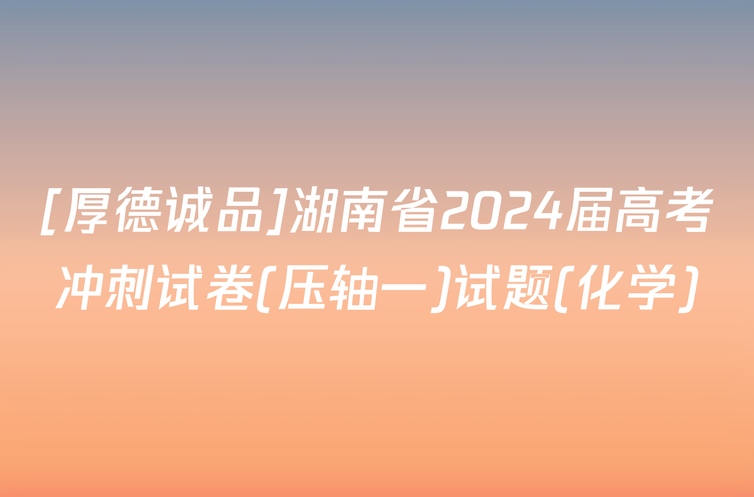 [厚德诚品]湖南省2024届高考冲刺试卷(压轴一)试题(化学)